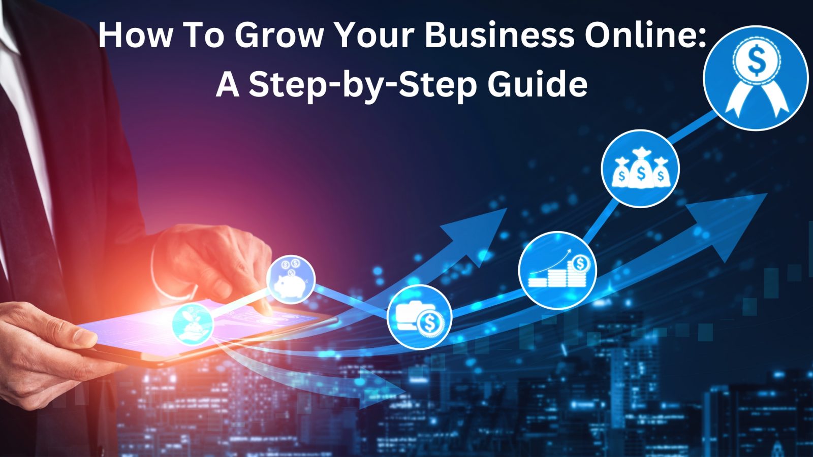 How To Grow Your Business Online: A Step-by-Step Guide